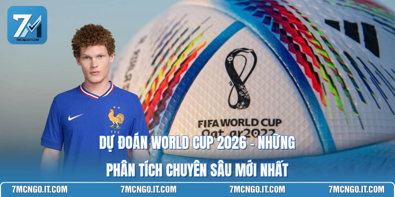 Dự Đoán World Cup 2026 - Những Phân Tích Chuyên Sâu Mới Nhất