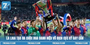 La Liga Tạo Ra Cuộc Đua Danh Hiệu Vô Địch Cực Kỳ Gay Cấn