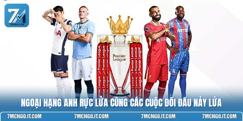 Ngoại Hạng Anh Rực Lửa Cùng Các Cuộc Đối Đầu Nảy Lửa