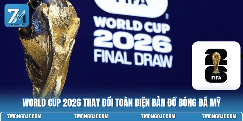 World Cup 2026 Thay Đổi Toàn Diện Bản Đồ Bóng Đá Mỹ